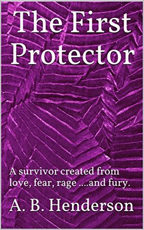Read The First Protector: A survivor created from love, fear, rage .and fury. - A.B. Henderson file in ePub