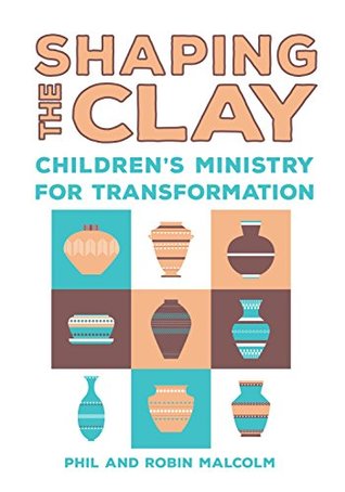 Read Online Shaping the Clay: Children's Ministry for Transformation - Phil and Robin Malcolm file in PDF