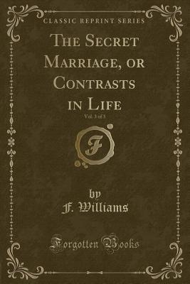 Read Online The Secret Marriage, or Contrasts in Life, Vol. 3 of 3 (Classic Reprint) - F. Williams file in ePub