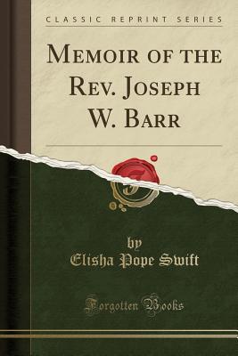 Read Online Memoir of the Rev. Joseph W. Barr (Classic Reprint) - Elisha Pope Swift | PDF