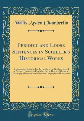 Read Online Periodic and Loose Sentences in Schiller's Historical Works: A Dissertation Submitted to the Faculty of the Graduate School of Arts and Literature in Candidacy for the Degree of Doctor of Philosophy, (Department of Germanic Languages and Literature) - Willis Arden Chamberlin | PDF