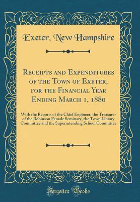 Full Download Receipts and Expenditures of the Town of Exeter, for the Financial Year Ending March 1, 1880: With the Reports of the Chief Engineer, the Treasurer of the Robinson Female Seminary, the Town Library Committee and the Superintending School Committee - Exeter New Hampshire file in ePub