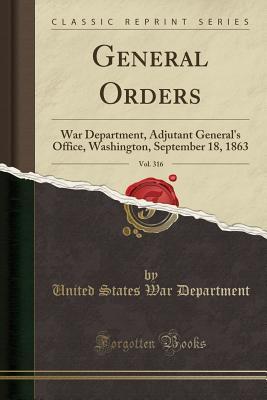 Download General Orders, Vol. 316: War Department, Adjutant General's Office, Washington, September 18, 1863 (Classic Reprint) - U.S. Department of War file in PDF