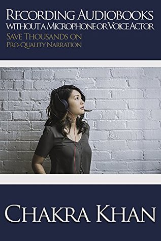 Read Recording Audiobooks without a Microphone or Voice Actor: Save Thousands on Pro-Quality Narration - Chakra Khan | ePub