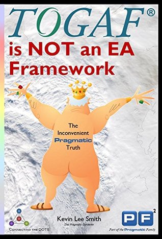 Read Online TOGAF is NOT an EA Framework: The Inconvenient Pragmatic Truth - Kevin Lee Smith | PDF