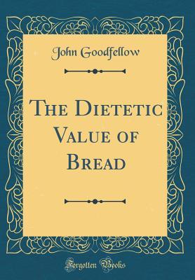 Read The Dietetic Value of Bread (Classic Reprint) - John Goodfellow file in PDF
