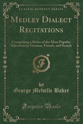 Download Medley Dialect Recitations: Comprising a Series of the Most Popular Selections in German, French, and Scotch (Classic Reprint) - George Melville Baker | PDF