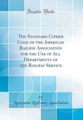 Download The Standard Cipher Code of the American Railway Association for the Use of All Departments of the Railway Service (Classic Reprint) - American Railway Association | ePub