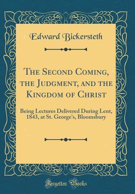 Download The Second Coming, the Judgment, and the Kingdom of Christ: Being Lectures Delivered During Lent, 1843, at St. George's, Bloomsbury (Classic Reprint) - Edward Bickersteth | PDF