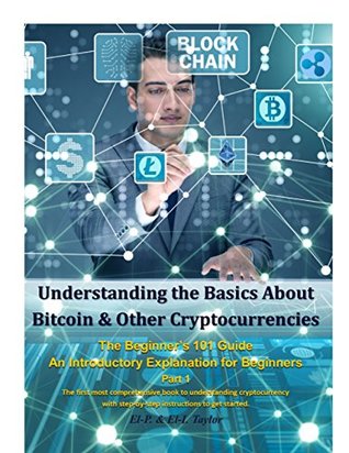 Read Understanding the Basics About Bitcoin & Other Cryptocurrencies, the Beginner’s 101 Guide - An Introductory Explanation for Beginners Part 1 the First  Step-By-Step Instructions to Get Started - El-P. & El-I. Taylor | ePub