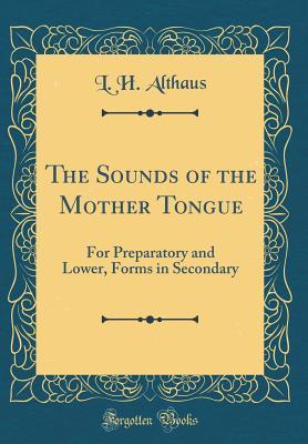Read The Sounds of the Mother Tongue: For Preparatory and Lower, Forms in Secondary (Classic Reprint) - L H Althaus file in PDF