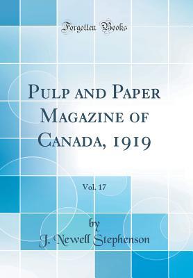 Read Online Pulp and Paper Magazine of Canada, 1919, Vol. 17 (Classic Reprint) - J Newell Stephenson file in ePub