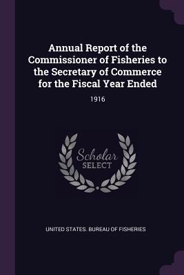 Read Online Annual Report of the Commissioner of Fisheries to the Secretary of Commerce for the Fiscal Year Ended: 1916 - United States Bureau of Fisheries | PDF
