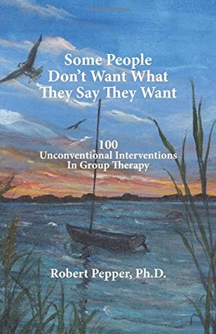 Read Online Some People Don't Want What They Say They Want: 100 Unconventional Interventions in Group Therapy - Robert S. Pepper | PDF