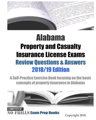 Read Online Alabama Property and Casualty Insurance License Exams Review Questions & Answers 2018/19 Edition: A Self-Practice Exercise Book focusing on the basic concepts of property insurance in AZ - ExamREVIEW | PDF