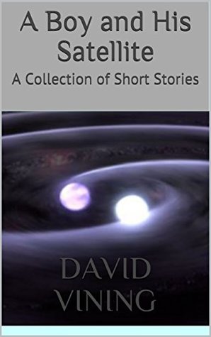 Full Download A Boy and His Satellite: A Collection of Short Stories - David Vining file in PDF