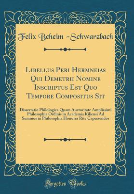Read Libellus Peri Hermēneias Qui Demetrii Nomine Inscriptus Est Quo Tempore Compositus Sit: Dissertatio Philologica Quam Auctoritate Amplissimi Philosophia Ordinis in Academia Kiliensi Ad Summos in Philosophia Honores Rite Capessendos (Classic Reprint) - Felix Beheim -Schwarzbach | ePub