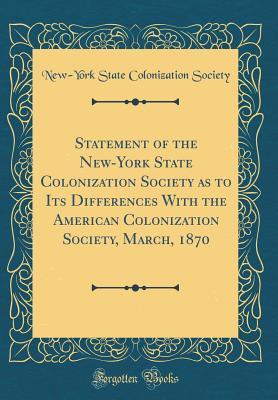 Read Statement of the New-York State Colonization Society as to Its Differences with the American Colonization Society, March, 1870 (Classic Reprint) - New-York State Colonization Society file in PDF