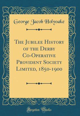 Download The Jubilee History of the Derby Co-Operative Provident Society Limited, 1850-1900 (Classic Reprint) - George Holyoake file in PDF