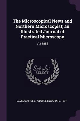 Read The Microscopical News and Northern Microscopist; An Illustrated Journal of Practical Microscopy: V.3 1883 - George E D 1907 Davis file in PDF