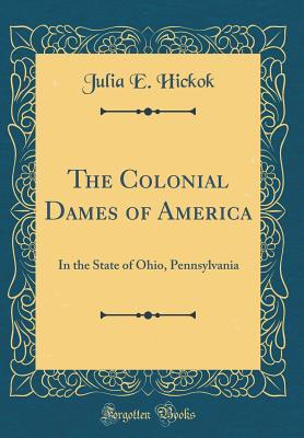 Read Online The Colonial Dames of America: In the State of Ohio, Pennsylvania (Classic Reprint) - Julia E. Hickok | PDF