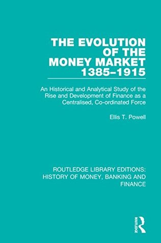 Full Download The Evolution of the Money Market 1385-1915: An Historical and Analytical Study of the Rise and Development of Finance as a Centralised, Co-ordinated Force:  History of Money, Banking and Finance - Ellis T. Powell file in ePub