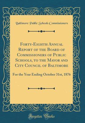 Full Download Forty-Eighth Annual Report of the Board of Commissioners of Public Schools, to the Mayor and City Council of Baltimore: For the Year Ending October 31st, 1876 (Classic Reprint) - Baltimore Public Schools Commissioners | PDF