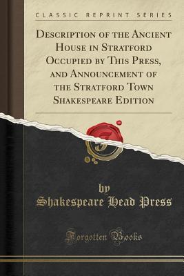 Read Online Description of the Ancient House in Stratford Occupied by This Press, and Announcement of the Stratford Town Shakespeare Edition (Classic Reprint) - Shakespeare Head Press file in ePub