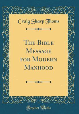 Read The Bible Message for Modern Manhood (Classic Reprint) - Craig S (Craig Sharp) 1860-1945 Thoms file in PDF