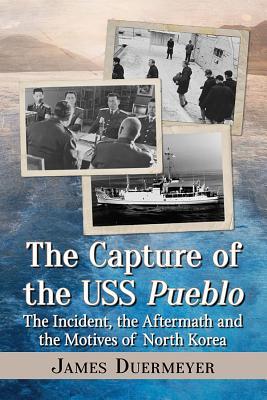 Read The Capture of the USS Pueblo: The Incident, the Aftermath and the Motives of North Korea - James Duermeyer file in PDF