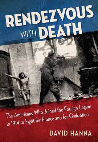 Read Online Rendezvous with Death: The Americans Who Joined the Foreign Legion in 1914 to Fight for France and for Civilization - David Hanna file in PDF