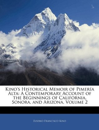 Download Kino's Historical Memoir of Pimería Alta: A Contemporary Account of the Beginnings of California, Sonora, and Arizona, Volume 2 - Eusebio Francisco Kino file in PDF