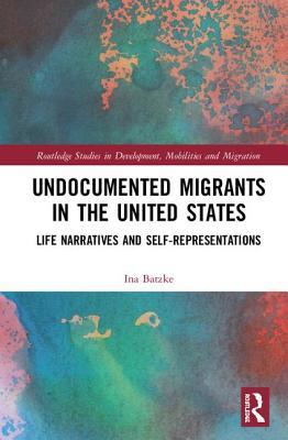 Read Undocumented Migrants in the United States: Life Narratives and Self-Representations - Ina Batzke | ePub