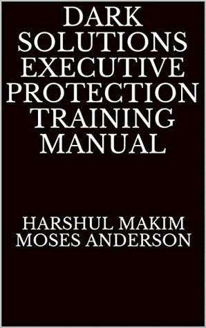 Download Dark Solutions Executive Protection Training Manual - Harshul Makim Moses Anderson file in PDF