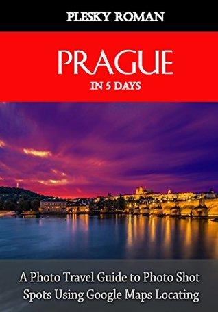 Download Prague in 5 Days: A Photo Travel Guide to Photo Shot Spots Using Google Maps Locating (Better Stays in 5 Days Book 10) - Roman Plesky | PDF