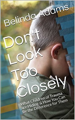 Read Don't Look Too Closely: What Children of Trauma are Hiding & How You Can Be the Difference for Them - Belinda Adams file in ePub