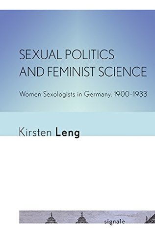 Download Sexual Politics and Feminist Science: Women Sexologists in Germany, 1900–1933 (Signale: Modern German Letters, Cultures, and Thought) - Kirsten Leng | PDF