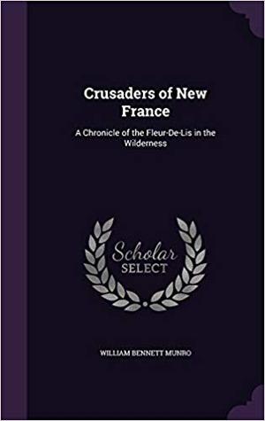 Download Crusaders of New France: A Chronicle of the Fleur-de-Lis in the Wilderness - William Bennett Munro | ePub