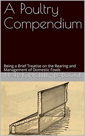 Read A Poultry Compendium: Being a Brief Treatise on the Rearing and Management of Domestic Fowls - Harmon Seeley Babcock | ePub