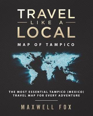 Full Download Travel Like a Local - Map of Tampico: The Most Essential Tampico (Mexico) Travel Map for Every Adventure - Maxwell Fox file in PDF