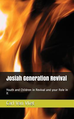 Read Online Josiah Generation Revival: Youth and Children in Revival and Your Role in It - Carl Van Vliet | PDF
