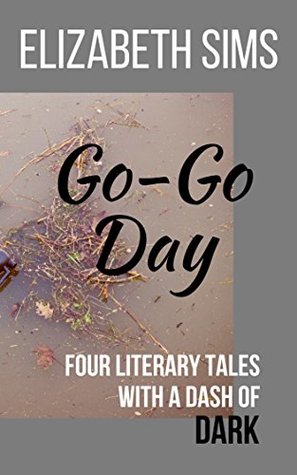 Read Online Go-Go Day: Four Literary Tales with a Dash of Dark - Elizabeth Sims | PDF