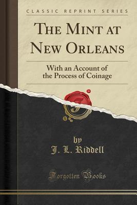 Read Online The Mint at New Orleans: With an Account of the Process of Coinage (Classic Reprint) - J L Riddell file in PDF