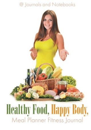 Read Online Healthy Food, Happy Body, Meal Planner Fitness Journal -  | PDF