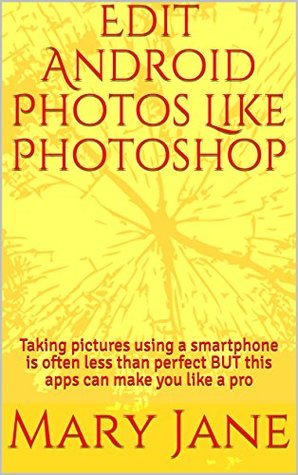 Read Edit Android Photos Like Photoshop: Taking pictures using a smartphone is often less than perfect BUT this apps can make you like a pro - Mary Jane file in ePub