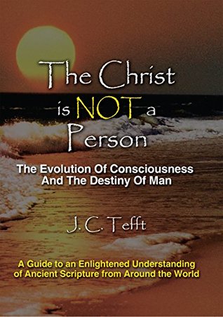 Download The Christ Is Not a Person: The Evolution of Consciousness and the Destiny of Man - J.C. Tefft | PDF