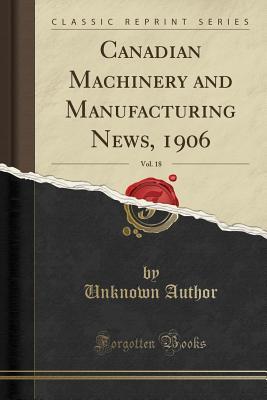 Download Canadian Machinery and Manufacturing News, 1906, Vol. 18 (Classic Reprint) - Unknown file in ePub