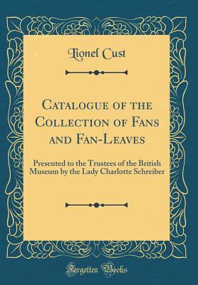 Read Online Catalogue of the Collection of Fans and Fan-Leaves: Presented to the Trustees of the British Museum by the Lady Charlotte Schreiber (Classic Reprint) - Lionel Cust file in PDF