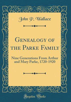 Read Online Genealogy of the Parke Family: Nine Generations from Arthur and Mary Parke, 1720-1920 (Classic Reprint) - John P Wallace file in ePub
