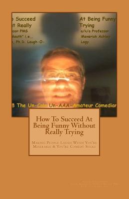 Download How to Succeed in Comedy Without Really Trying: Making People Laugh When Your Miserable & Your Comedy Sucks - MR Ashley a Lenartson | ePub
